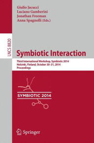 Title: Symbiotic Interaction: Third International Workshop, Symbiotic 2014, Helsinki, Finland, October 30-31, 2014, Proceedings, Author: Giulio Jacucci