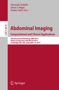 Title: Abdominal Imaging. Computational and Clinical Applications: 6th International Workshop, ABDI 2014, Held in Conjunction with MICCAI 2014, Cambridge, MA, USA, September 14, 2014., Author: Hiroyuki Yoshida