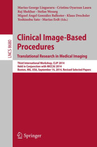 Title: Clinical Image-Based Procedures. Translational Research in Medical Imaging: Third International Workshop, CLIP 2014, Held in Conjunction with MICCAI 2014, Boston, MA, USA, September 14, 2014, Revised Selected Papers, Author: Marius George Linguraru