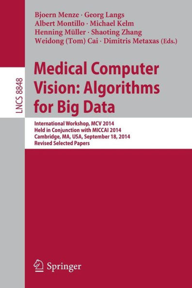 Medical Computer Vision: Algorithms for Big Data: International Workshop, MCV 2014, Held in Conjunction with MICCAI 2014, Cambridge, MA, USA, September 18, 2014, Revised Selected Papers