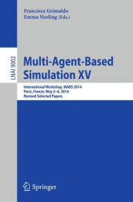 Title: Multi-Agent-Based Simulation XV: International Workshop, MABS 2014, Paris, France, May 5-6, 2014, Revised Selected Papers, Author: Francisco Grimaldo