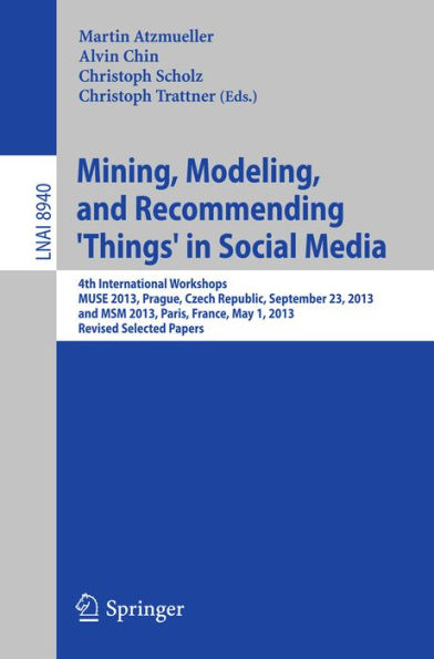 Mining, Modeling, and Recommending 'Things' in Social Media: 4th International Workshops, MUSE 2013, Prague, Czech Republic, September 23, 2013, and MSM 2013, Paris, France, May 1, 2013, Revised Selected Papers