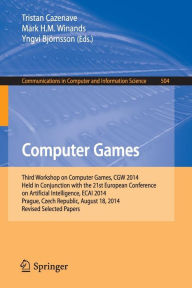 Title: Computer Games: Third Workshop on Computer Games, CGW 2014, Held in Conjunction with the 21st European Conference on Artificial Intelligence, ECAI 2014, Prague, Czech Republic, August 18, 2014, Revised Selected Papers, Author: Tristan Cazenave