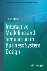 Title: Interactive Modeling and Simulation in Business System Design: Application to Business Systems, Author: Ella Roubtsova