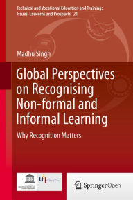 Title: Global Perspectives on Recognising Non-formal and Informal Learning: Why Recognition Matters, Author: Madhu Singh