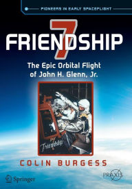 Title: Friendship 7: The Epic Orbital Flight of John H. Glenn, Jr., Author: Colin Burgess