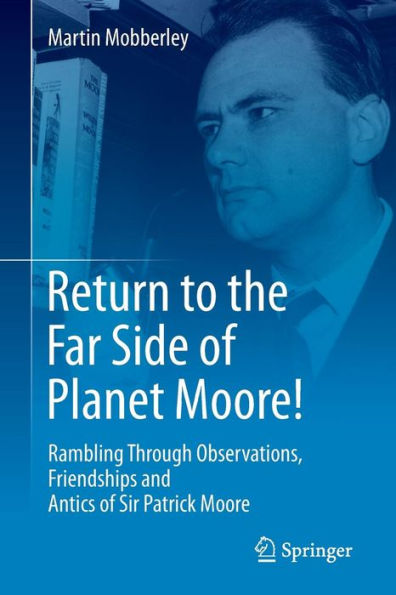 Return to the Far Side of Planet Moore!: Rambling Through Observations, Friendships and Antics Sir Patrick Moore