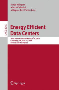Title: Energy Efficient Data Centers: Third International Workshop, E2DC 2014, Cambridge, UK, June 10, 2014, Revised Selected Papers, Author: Sonja Klingert