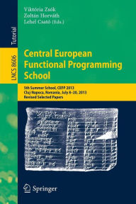 Title: Central European Functional Programming School: 5th Summer School, CEFP 2013, Cluj-Napoca, Romania, July 8-20, 2013, Revised Selected Papers, Author: Viktória Zsók