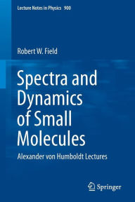 Title: Spectra and Dynamics of Small Molecules: Alexander von Humboldt Lectures, Author: Robert W. Field