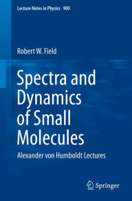 Title: Spectra and Dynamics of Small Molecules: Alexander von Humboldt Lectures, Author: Robert W. Field