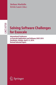 Title: Solving Software Challenges for Exascale: International Conference on Exascale Applications and Software, EASC 2014, Stockholm, Sweden, April 2-3, 2014, Revised Selected Papers, Author: Stefano Markidis