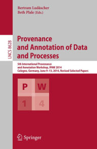 Title: Provenance and Annotation of Data and Processes: 5th International Provenance and Annotation Workshop, IPAW 2014, Cologne, Germany, June 9-13, 2014. Revised Selected Papers, Author: Bertram Ludäscher