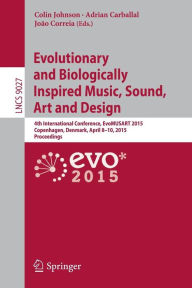 Title: Evolutionary and Biologically Inspired Music, Sound, Art and Design: 4th International Conference, EvoMUSART 2015, Copenhagen, Denmark, April 8-10, 2015, Proceedings, Author: Colin Johnson