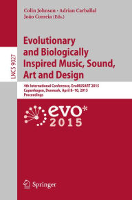 Title: Evolutionary and Biologically Inspired Music, Sound, Art and Design: 4th International Conference, EvoMUSART 2015, Copenhagen, Denmark, April 8-10, 2015, Proceedings, Author: Colin Johnson