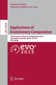 Title: Applications of Evolutionary Computation: 18th European Conference, EvoApplications 2015, Copenhagen, Denmark, April 8-10, 2015, Proceedings, Author: Antonio M. Mora