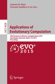 Title: Applications of Evolutionary Computation: 18th European Conference, EvoApplications 2015, Copenhagen, Denmark, April 8-10, 2015, Proceedings, Author: Antonio M. Mora