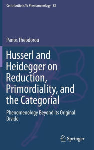 Title: Husserl and Heidegger on Reduction, Primordiality, and the Categorial: Phenomenology Beyond its Original Divide, Author: Panos Theodorou