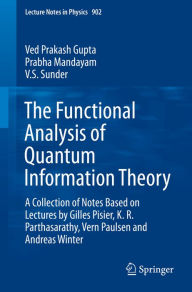 Title: The Functional Analysis of Quantum Information Theory: A Collection of Notes Based on Lectures by Gilles Pisier, K. R. Parthasarathy, Vern Paulsen and Andreas Winter, Author: Ved Prakash Gupta