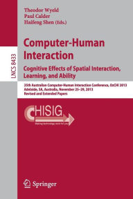Title: Computer-Human Interaction. Cognitive Effects of Spatial Interaction, Learning, and Ability: 25th Australian Computer-Human Interaction Conference, OzCHI 2013, Adelaide, SA, Australia, November 25-29, 2013. Revised and Extended Papers, Author: Theodor Wyeld