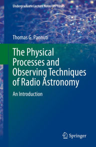 Title: The Physical Processes and Observing Techniques of Radio Astronomy: An Introduction, Author: Thomas G. Pannuti