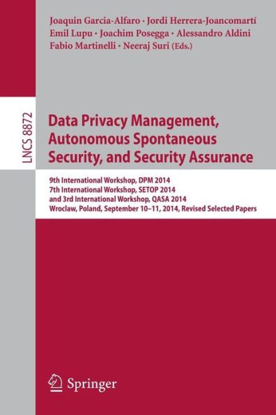 Data Privacy Management, Autonomous Spontaneous Security, and Security Assurance: 9th International Workshop, DPM 2014, 7th International Workshop, SETOP 2014, and 3rd International Workshop, QASA 2014, Wroclaw, Poland, September 10-11, 2014. Revised Sele