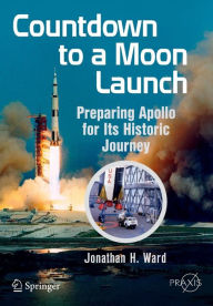 Title: Countdown to a Moon Launch: Preparing Apollo for Its Historic Journey, Author: Jonathan H. Ward