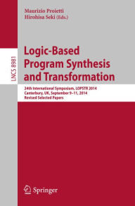 Title: Logic-Based Program Synthesis and Transformation: 24th International Symposium, LOPSTR 2014, Canterbury, UK, September 9-11, 2014. Revised Selected Papers, Author: Maurizio Proietti