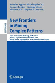 Title: New Frontiers in Mining Complex Patterns: Third International Workshop, NFMCP 2014, Held in Conjunction with ECML-PKDD 2014, Nancy, France, September 19, 2014, Revised Selected Papers, Author: Annalisa Appice