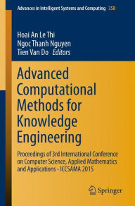 Title: Advanced Computational Methods for Knowledge Engineering: Proceedings of 3rd International Conference on Computer Science, Applied Mathematics and Applications - ICCSAMA 2015, Author: Hoai An Le Thi