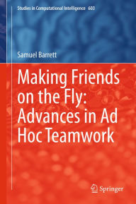 Title: Making Friends on the Fly: Advances in Ad Hoc Teamwork, Author: Samuel Barrett