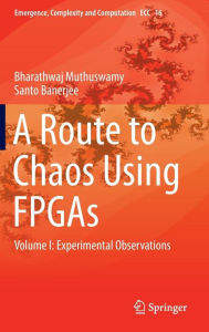 Title: A Route to Chaos Using FPGAs: Volume I: Experimental Observations, Author: Bharathwaj Muthuswamy