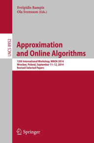 Title: Approximation and Online Algorithms: 12th International Workshop, WAOA 2014, Wroclaw, Poland, September 11-12, 2014, Revised Selected Papers, Author: Evripidis Bampis