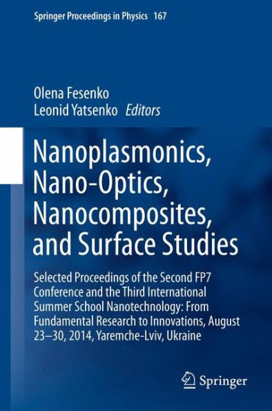 Nanoplasmonics, Nano-Optics, Nanocomposites, and Surface Studies: Selected Proceedings of the Second FP7 Conference and the Third International Summer School Nanotechnology: From Fundamental Research to Innovations, August 23-30, 2014, Yaremche-Lviv, Ukra