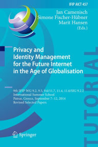 Title: Privacy and Identity Management for the Future Internet in the Age of Globalisation: 9th IFIP WG 9.2, 9.5, 9.6/11.7, 11.4, 11.6/SIG 9.2.2 International Summer School, Patras, Greece, September 7-12, 2014, Revised Selected Papers, Author: Jan Camenisch