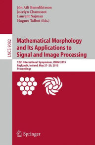 Title: Mathematical Morphology and Its Applications to Signal and Image Processing: 12th International Symposium, ISMM 2015, Reykjavik, Iceland, May 27-29, 2015. Proceedings, Author: Jón Atli Benediktsson