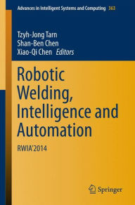 Title: Robotic Welding, Intelligence and Automation: RWIA'2014, Author: Tzyh-Jong Tarn