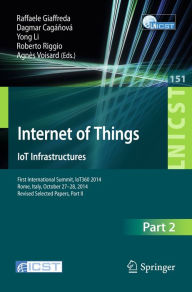 Title: Internet of Things. IoT Infrastructures: First International Summit, IoT360 2014, Rome, Italy, October 27-28, 2014, Revised Selected Papers, Part II, Author: Raffaele Giaffreda