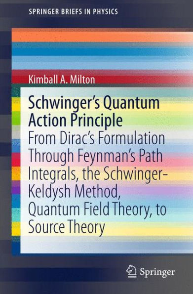 Schwinger's Quantum Action Principle: From Dirac's Formulation Through Feynman's Path Integrals, the Schwinger-Keldysh Method, Quantum Field Theory, to Source Theory