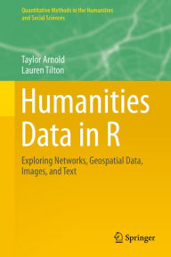 Title: Humanities Data in R: Exploring Networks, Geospatial Data, Images, and Text, Author: Taylor Arnold