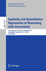 Title: Symbolic and Quantitative Approaches to Reasoning with Uncertainty: 13th European Conference, ECSQARU 2015, Compiègne, France, July 15-17, 2015. Proceedings, Author: Sébastien Destercke