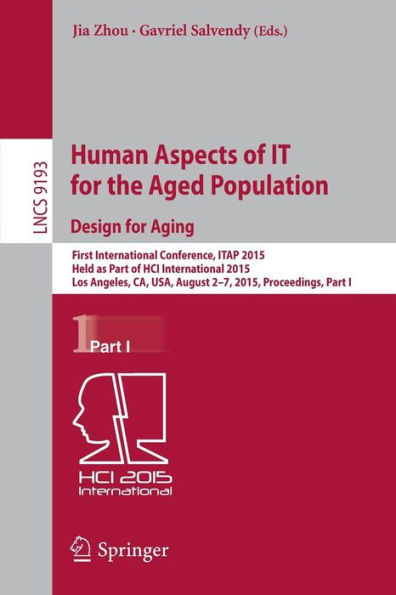 Human Aspects of IT for the Aged Population. Design for Aging: First International Conference, ITAP 2015, Held as Part of HCI International 2015, Los Angeles, CA, USA, August 2-7, 2015. Proceedings, Part I