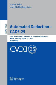 Title: Automated Deduction - CADE-25: 25th International Conference on Automated Deduction, Berlin, Germany, August 1-7, 2015, Proceedings, Author: Amy P. Felty