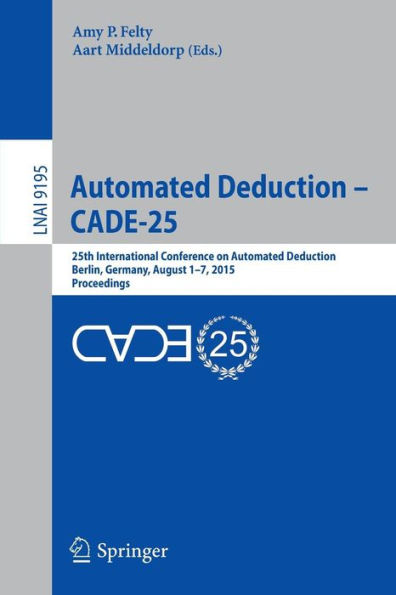 Automated Deduction - CADE-25: 25th International Conference on Deduction, Berlin, Germany, August 1-7, 2015, Proceedings