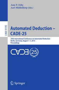 Title: Automated Deduction - CADE-25: 25th International Conference on Automated Deduction, Berlin, Germany, August 1-7, 2015, Proceedings, Author: Amy P. Felty