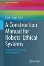 A Construction Manual for Robots' Ethical Systems: Requirements, Methods, Implementations
