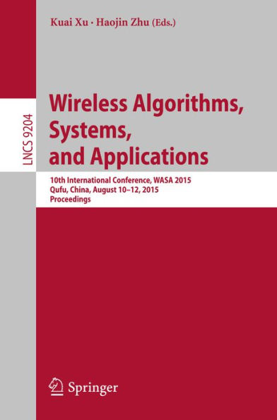 Wireless Algorithms, Systems, and Applications: 10th International Conference, WASA 2015, Qufu, China, August 10-12, 2015, Proceedings