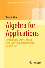 Title: Algebra for Applications: Cryptography, Secret Sharing, Error-Correcting, Fingerprinting, Compression, Author: Arkadii Slinko