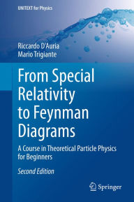 Title: From Special Relativity to Feynman Diagrams: A Course in Theoretical Particle Physics for Beginners, Author: Riccardo D'Auria