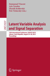 Title: Latent Variable Analysis and Signal Separation: 12th International Conference, LVA/ICA 2015, Liberec, Czech Republic, August 25-28, 2015, Proceedings, Author: Emmanuel Vincent